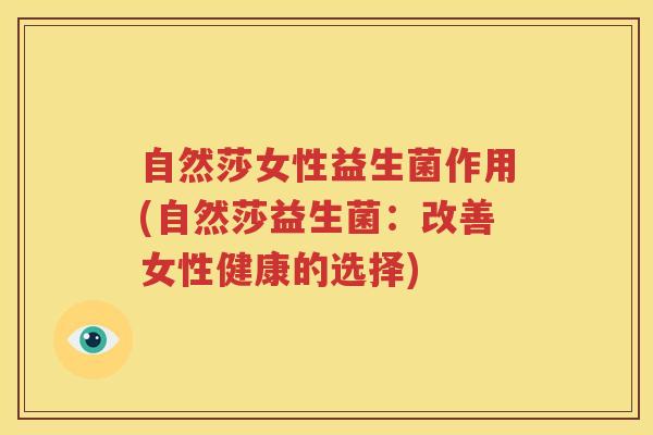 自然莎女性益生菌作用(自然莎益生菌：改善女性健康的选择)