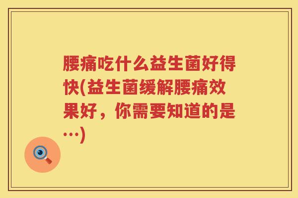 腰痛吃什么益生菌好得快(益生菌缓解腰痛效果好，你需要知道的是…)
