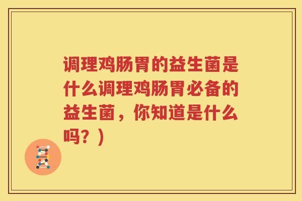 调理鸡肠胃的益生菌是什么调理鸡肠胃必备的益生菌，你知道是什么吗？)