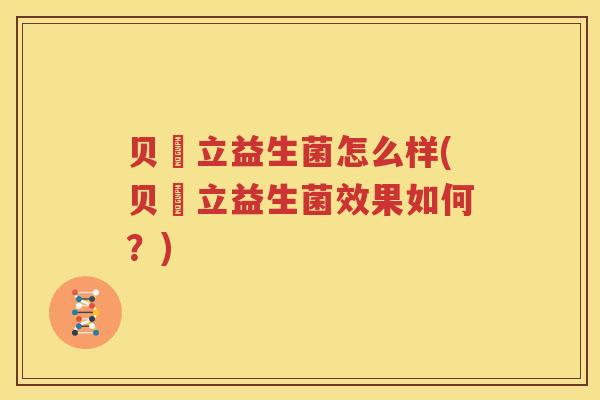 贝徳立益生菌怎么样(贝徳立益生菌效果如何？)