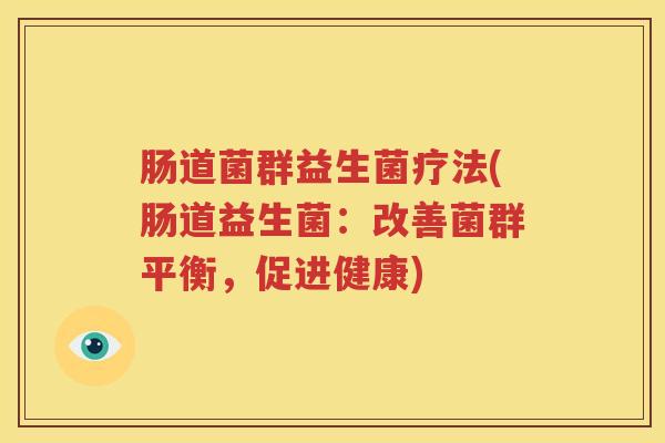 肠道菌群益生菌疗法(肠道益生菌：改善菌群平衡，促进健康)