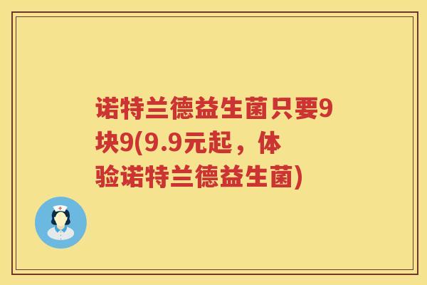 诺特兰德益生菌只要9块9(9.9元起，体验诺特兰德益生菌)