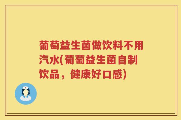 葡萄益生菌做饮料不用汽水(葡萄益生菌自制饮品，健康好口感)