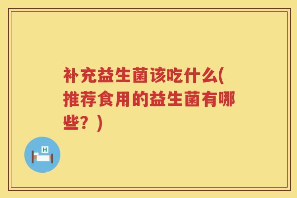 补充益生菌该吃什么(推荐食用的益生菌有哪些？)