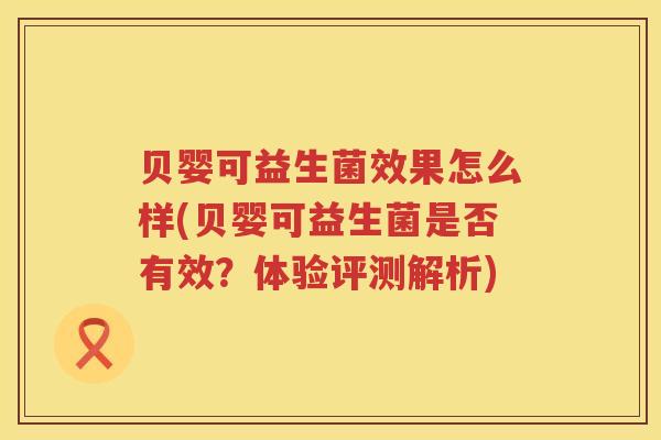 贝婴可益生菌效果怎么样(贝婴可益生菌是否有效？体验评测解析)