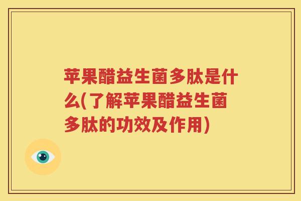 苹果醋益生菌多肽是什么(了解苹果醋益生菌多肽的功效及作用)