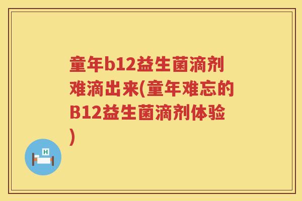 童年b12益生菌滴剂难滴出来(童年难忘的B12益生菌滴剂体验)