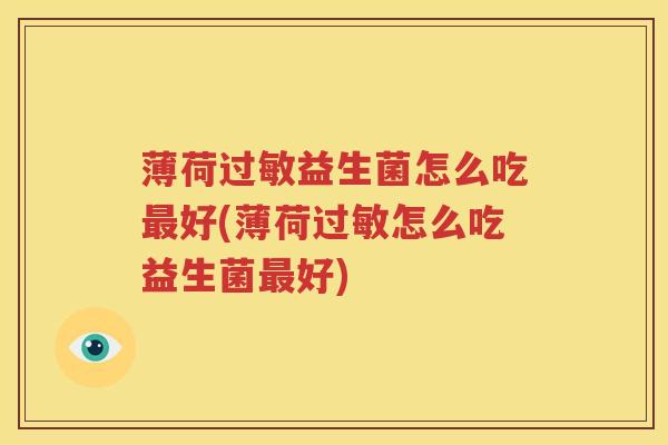 薄荷过敏益生菌怎么吃最好(薄荷过敏怎么吃益生菌最好)