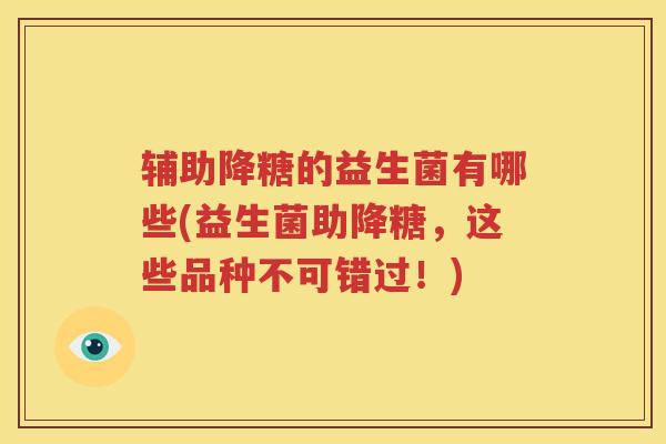 辅助降糖的益生菌有哪些(益生菌助降糖，这些品种不可错过！)