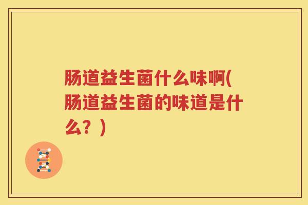 肠道益生菌什么味啊(肠道益生菌的味道是什么？)