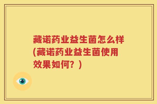 藏诺药业益生菌怎么样(藏诺药业益生菌使用效果如何？)