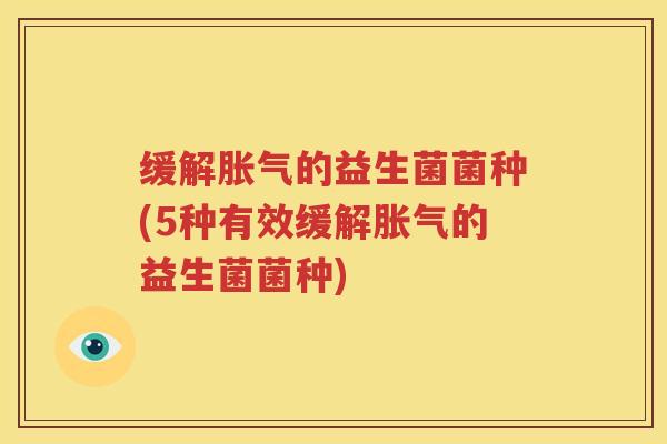 缓解胀气的益生菌菌种(5种有效缓解胀气的益生菌菌种)