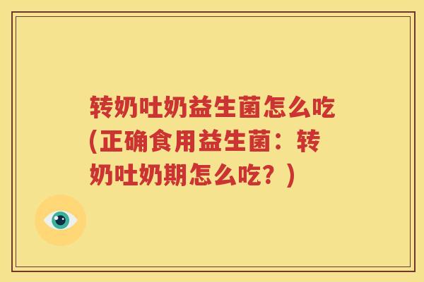 转奶吐奶益生菌怎么吃(正确食用益生菌：转奶吐奶期怎么吃？)