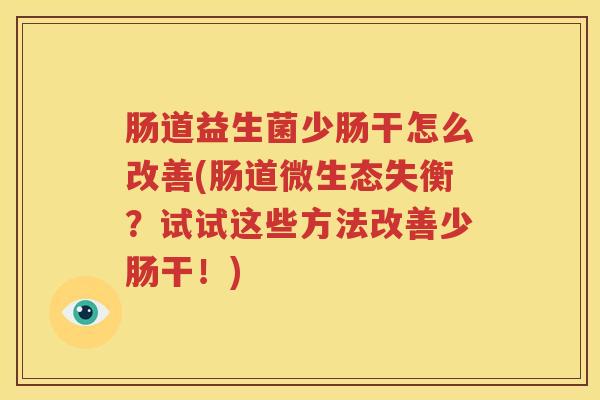 肠道益生菌少肠干怎么改善(肠道微生态失衡？试试这些方法改善少肠干！)