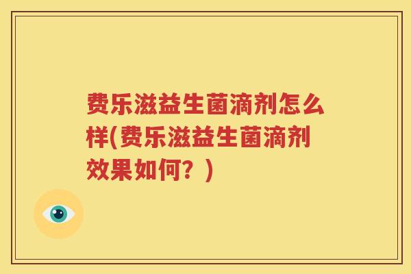 费乐滋益生菌滴剂怎么样(费乐滋益生菌滴剂效果如何？)