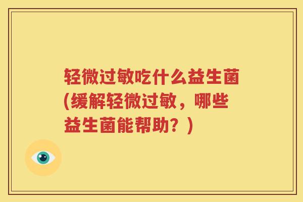 轻微过敏吃什么益生菌(缓解轻微过敏，哪些益生菌能帮助？)