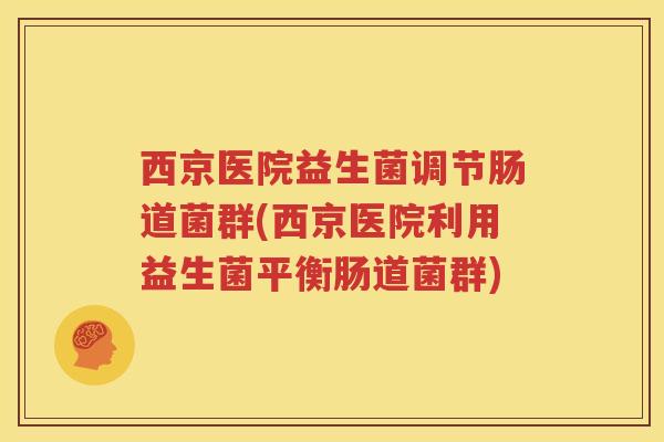 西京医院益生菌调节肠道菌群(西京医院利用益生菌平衡肠道菌群)