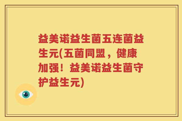 益美诺益生菌五连菌益生元(五菌同盟，健康加强！益美诺益生菌守护益生元)