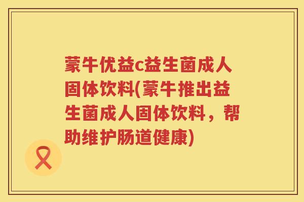 蒙牛优益c益生菌成人固体饮料(蒙牛推出益生菌成人固体饮料，帮助维护肠道健康)
