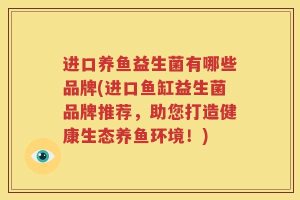 进口养鱼益生菌有哪些品牌(进口鱼缸益生菌品牌推荐，助您打造健康生态养鱼环境！)