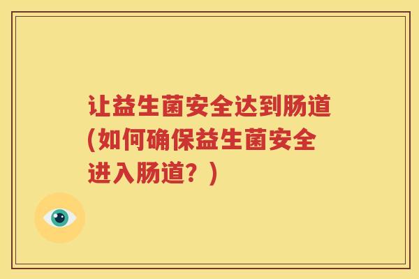 让益生菌安全达到肠道(如何确保益生菌安全进入肠道？)