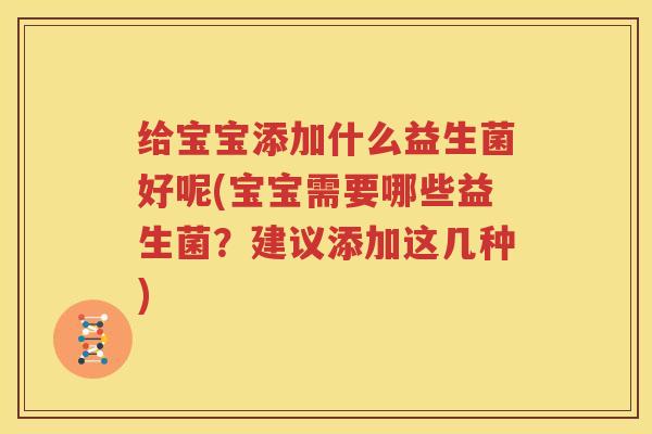 给宝宝添加什么益生菌好呢(宝宝需要哪些益生菌？建议添加这几种)