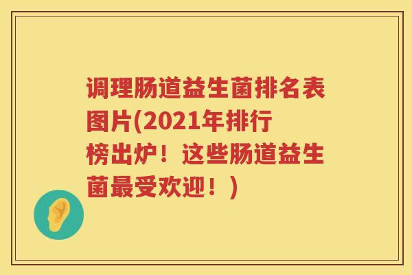 调理肠道益生菌排名表图片(2021年排行榜出炉！这些肠道益生菌最受欢迎！)