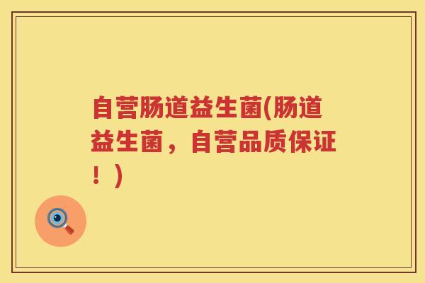 自营肠道益生菌(肠道益生菌，自营品质保证！)