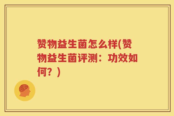赞物益生菌怎么样(赞物益生菌评测：功效如何？)