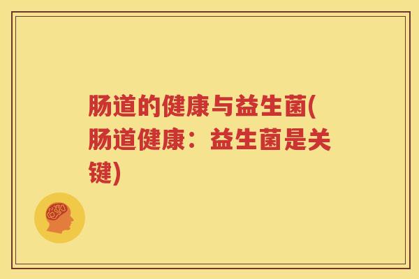 肠道的健康与益生菌(肠道健康：益生菌是关键)