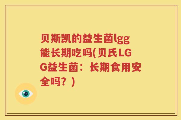 贝斯凯的益生菌lgg能长期吃吗(贝氏LGG益生菌：长期食用安全吗？)