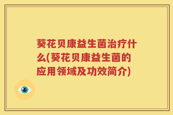 葵花贝康益生菌治疗什么(葵花贝康益生菌的应用领域及功效简介)