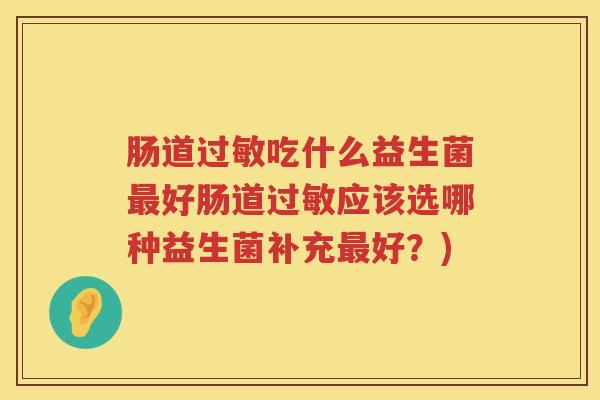 肠道过敏吃什么益生菌最好肠道过敏应该选哪种益生菌补充最好？)