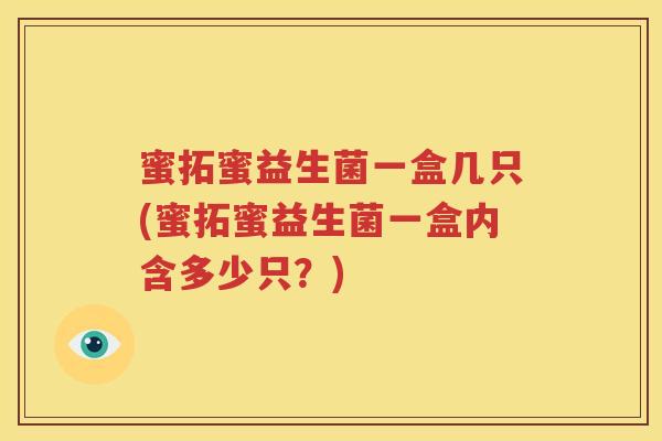 蜜拓蜜益生菌一盒几只(蜜拓蜜益生菌一盒内含多少只？)