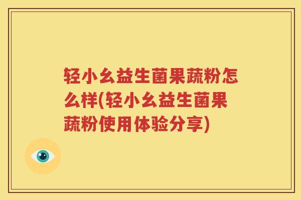 轻小幺益生菌果蔬粉怎么样(轻小幺益生菌果蔬粉使用体验分享)