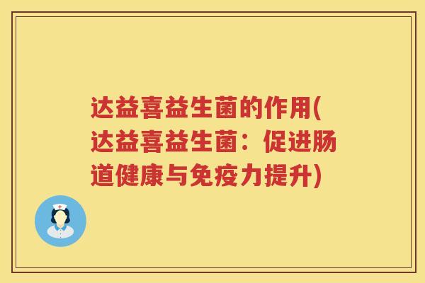 达益喜益生菌的作用(达益喜益生菌：促进肠道健康与免疫力提升)