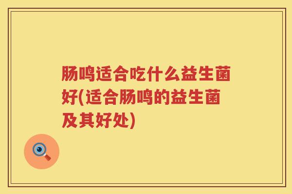 肠鸣适合吃什么益生菌好(适合肠鸣的益生菌及其好处)