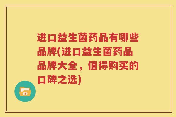 进口益生菌药品有哪些品牌(进口益生菌药品品牌大全，值得购买的口碑之选)