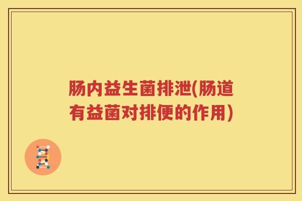 肠内益生菌排泄(肠道有益菌对排便的作用)