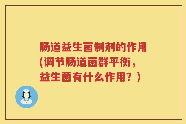 肠道益生菌制剂的作用(调节肠道菌群平衡，益生菌有什么作用？)