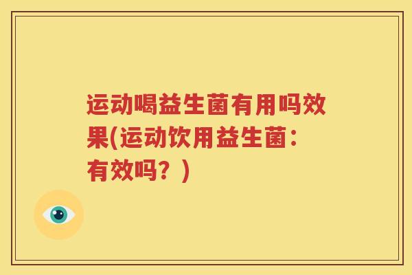运动喝益生菌有用吗效果(运动饮用益生菌：有效吗？)