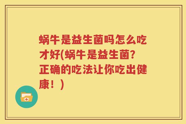 蜗牛是益生菌吗怎么吃才好(蜗牛是益生菌？正确的吃法让你吃出健康！)