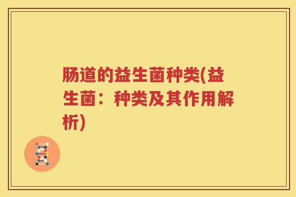 肠道的益生菌种类(益生菌：种类及其作用解析)