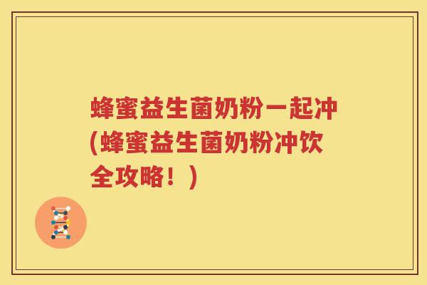 蜂蜜益生菌奶粉一起冲(蜂蜜益生菌奶粉冲饮全攻略！)