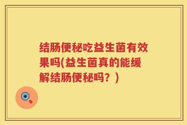 结肠便秘吃益生菌有效果吗(益生菌真的能缓解结肠便秘吗？)