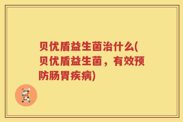 贝优盾益生菌治什么(贝优盾益生菌，有效预防肠胃疾病)