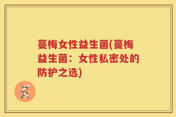 蔓梅女性益生菌(蔓梅益生菌：女性私密处的防护之选)