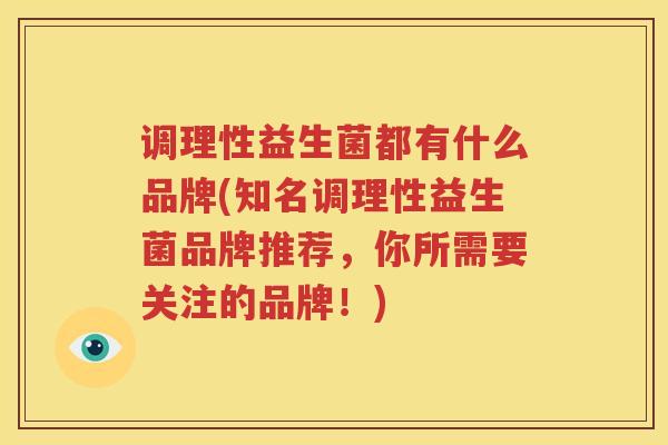 调理性益生菌都有什么品牌(知名调理性益生菌品牌推荐，你所需要关注的品牌！)