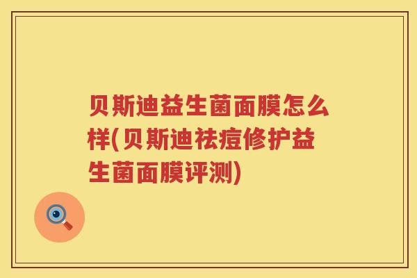 贝斯迪益生菌面膜怎么样(贝斯迪祛痘修护益生菌面膜评测)