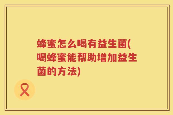 蜂蜜怎么喝有益生菌(喝蜂蜜能帮助增加益生菌的方法)